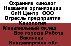 Охранник-кинолог › Название организации ­ СпН Центр, ООО › Отрасль предприятия ­ Кинология › Минимальный оклад ­ 18 000 - Все города Работа » Вакансии   . Владимирская обл.,Муромский р-н